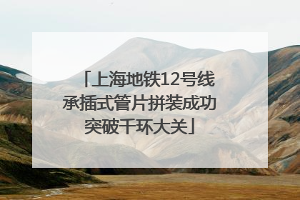 上海地铁12号线承插式管片拼装成功突破千环大关
