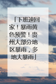 下班速回家！暴雨黄色预警！贵州大部分地区暴雨，多地大暴雨