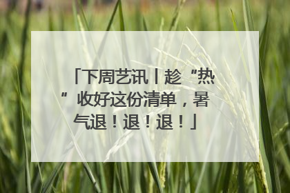 下周艺讯丨趁“热”收好这份清单，暑气退！退！退！