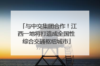 与中交集团合作！江西一地将打造成全国性综合交通枢纽城市