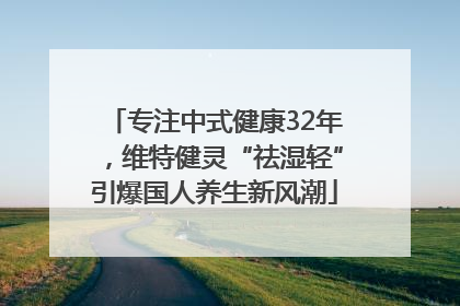 专注中式健康32年，维特健灵“祛湿轻”引爆国人养生新风潮