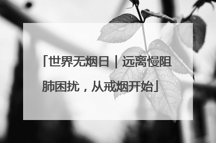 世界无烟日｜远离慢阻肺困扰，从戒烟开始