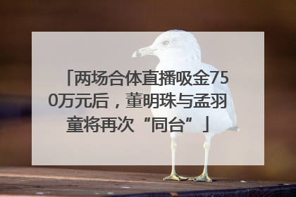 两场合体直播吸金750万元后，董明珠与孟羽童将再次“同台”