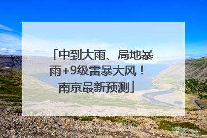 中到大雨、局地暴雨+9级雷暴大风！南京最新预测