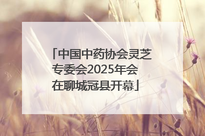 中国中药协会灵芝专委会2025年会在聊城冠县开幕