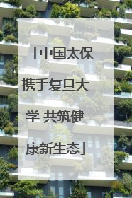 中国太保携手复旦大学 共筑健康新生态