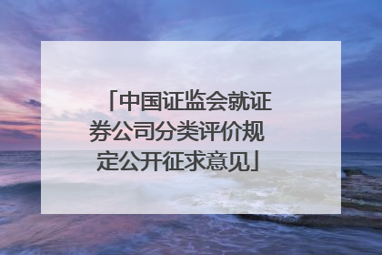 中国证监会就证券公司分类评价规定公开征求意见
