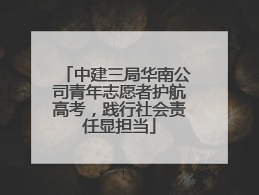 中建三局华南公司青年志愿者护航高考，践行社会责任显担当
