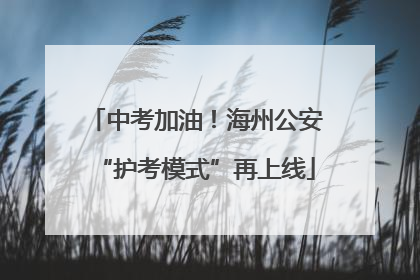 中考加油！海州公安“护考模式”再上线