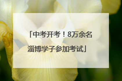 中考开考！8万余名淄博学子参加考试