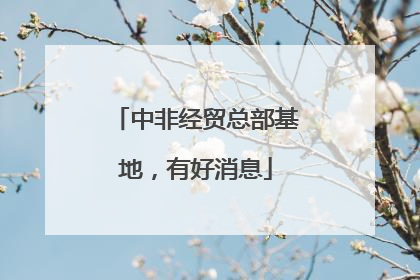 中非经贸总部基地，有好消息