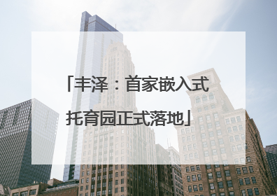 丰泽：首家嵌入式托育园正式落地