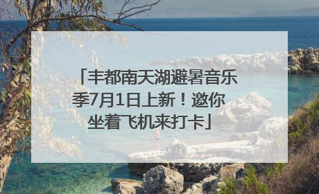 丰都南天湖避暑音乐季7月1日上新！邀你坐着飞机来打卡