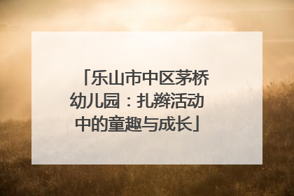 乐山市中区茅桥幼儿园：扎辫活动中的童趣与成长