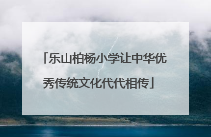 乐山柏杨小学让中华优秀传统文化代代相传