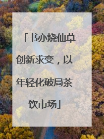 书亦烧仙草创新求变，以年轻化破局茶饮市场