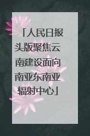 人民日报头版聚焦云南建设面向南亚东南亚辐射中心