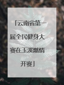 云南省第一届全民健身大赛在玉溪燃情开赛