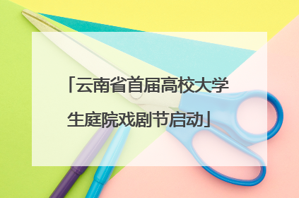云南省首届高校大学生庭院戏剧节启动