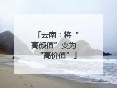 云南：将“高颜值”变为“高价值”