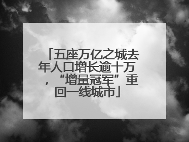 五座万亿之城去年人口增长逾十万，“增量冠军”重回一线城市