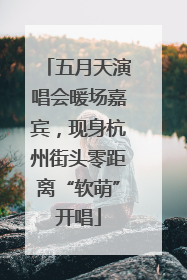 五月天演唱会暖场嘉宾，现身杭州街头零距离“软萌”开唱