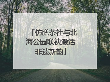 仿膳茶社与北海公园联袂激活非遗新韵