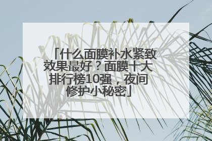 什么面膜补水紧致效果最好？面膜十大排行榜10强，夜间修护小秘密