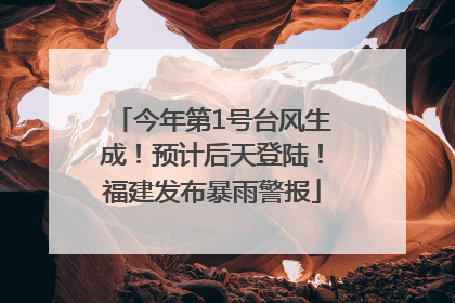 今年第1号台风生成！预计后天登陆！福建发布暴雨警报