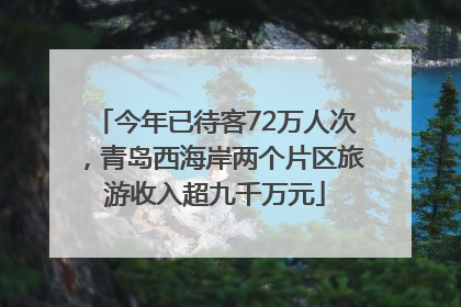 今年已待客72万人次，青岛西海岸两个片区旅游收入超九千万元