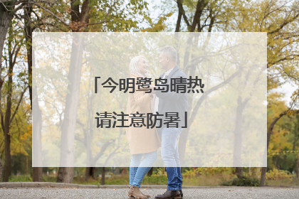 今明鹭岛晴热 请注意防暑