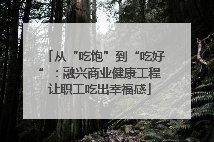 从“吃饱”到“吃好”：融兴商业健康工程让职工吃出幸福感