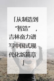 从制造到“智造”，吉林奋力谱写中国式现代化新篇章