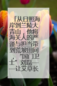 从日照海岸到兰陵大青山，他将海关人的严谨与担当带到荒坡田间，“国门卫士”刘磊——让艾草长成“生钱草”