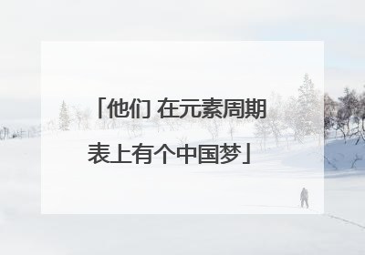 他们 在元素周期表上有个中国梦