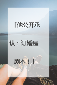 他公开承认：订婚是剧本！