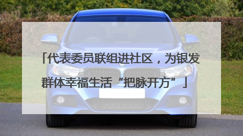 代表委员联组进社区，为银发群体幸福生活“把脉开方”