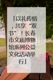 以礼传情，共享“双节”！长春市文庙博物馆系列公益文化活动举行