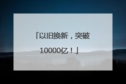 以旧换新，突破10000亿！