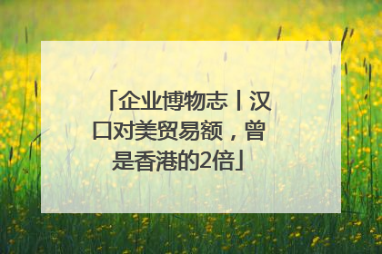 企业博物志丨汉口对美贸易额，曾是香港的2倍