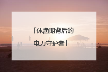 休渔期背后的电力守护者