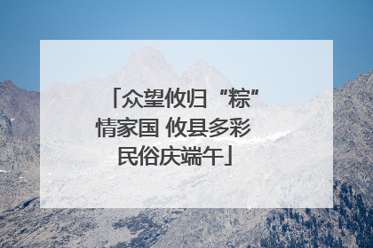 众望攸归“粽”情家国 攸县多彩民俗庆端午