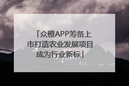 众橙APP筹备上市打造农业发展项目成为行业新标