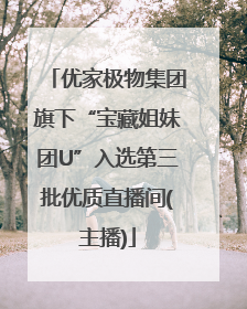 优家极物集团旗下“宝藏姐妹团U”入选第三批优质直播间(主播)