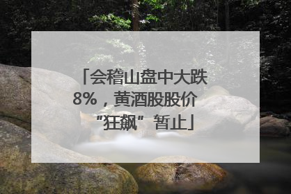 会稽山盘中大跌8%，黄酒股股价“狂飙”暂止