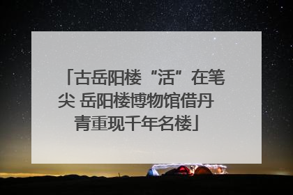 古岳阳楼“活”在笔尖 岳阳楼博物馆借丹青重现千年名楼