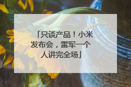 只谈产品！小米发布会，雷军一个人讲完全场