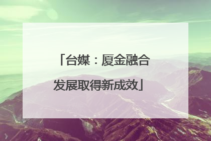 台媒：厦金融合发展取得新成效