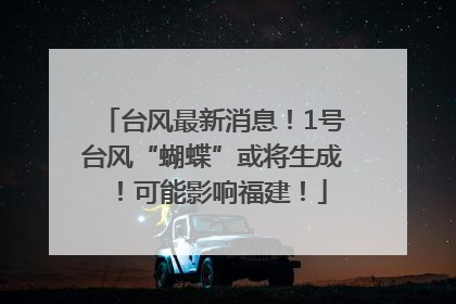 台风最新消息！1号台风“蝴蝶”或将生成！可能影响福建！
