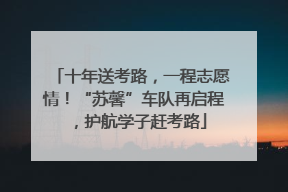 十年送考路，一程志愿情！“苏馨”车队再启程，护航学子赶考路